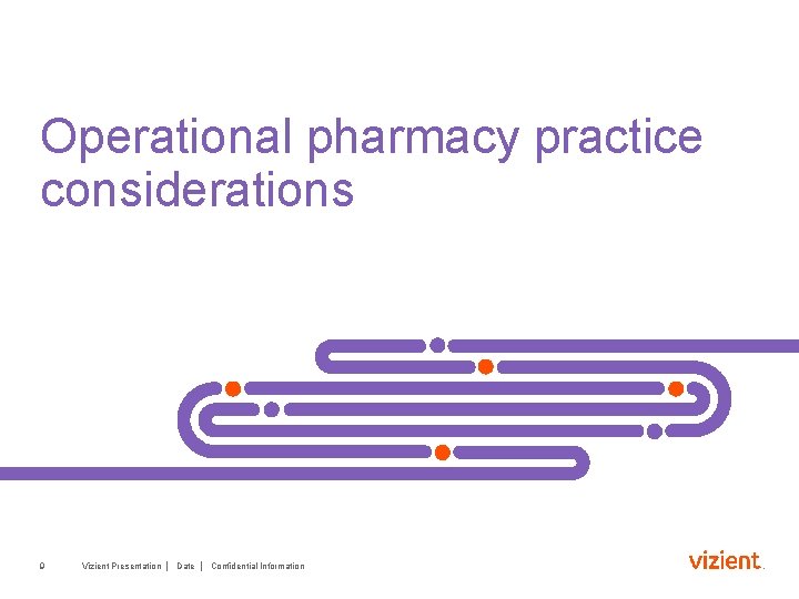 Operational pharmacy practice considerations 9 Vizient Presentation │ Date │ Confidential Information 