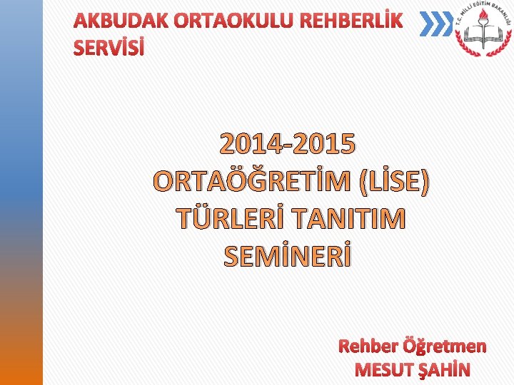 AKBUDAK ORTAOKULU REHBERLİK SERVİSİ 2014 -2015 ORTAÖĞRETİM (LİSE) TÜRLERİ TANITIM SEMİNERİ Rehber Öğretmen MESUT