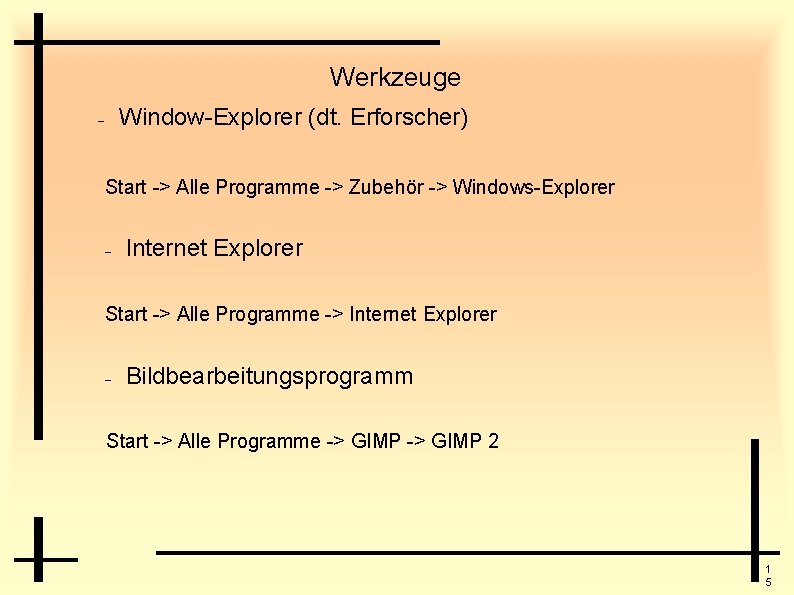 Werkzeuge Window-Explorer (dt. Erforscher) Start -> Alle Programme -> Zubehör -> Windows-Explorer Internet Explorer
