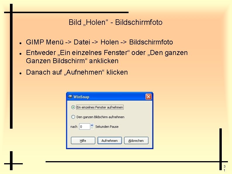 Bild „Holen“ - Bildschirmfoto GIMP Menü -> Datei -> Holen -> Bildschirmfoto Entweder „Ein