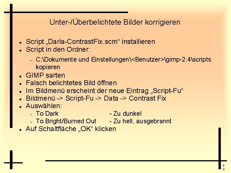 Unter-/Überbelichtete Bilder korrigieren Script „Darla-Contrast. Fix. scm“ installieren Script in den Ordner: GIMP sarten