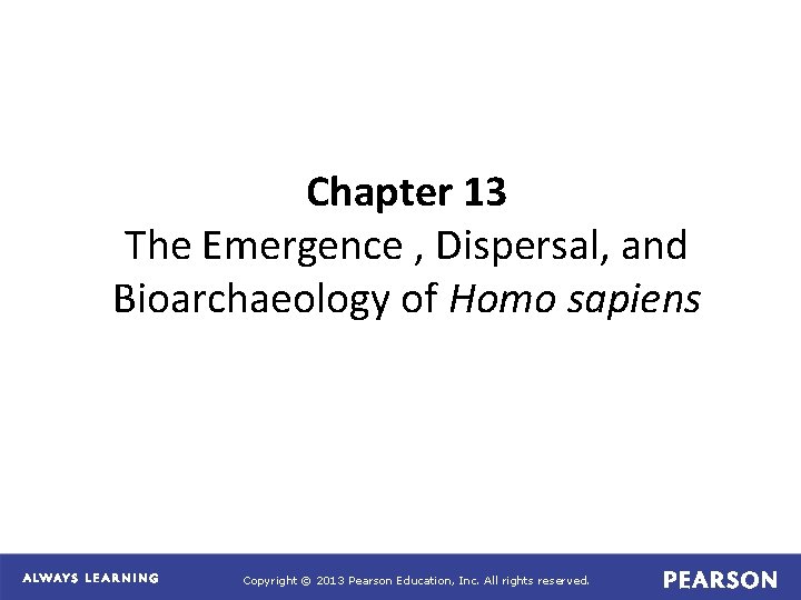 Chapter 13 The Emergence , Dispersal, and Bioarchaeology of Homo sapiens Copyright © 2013