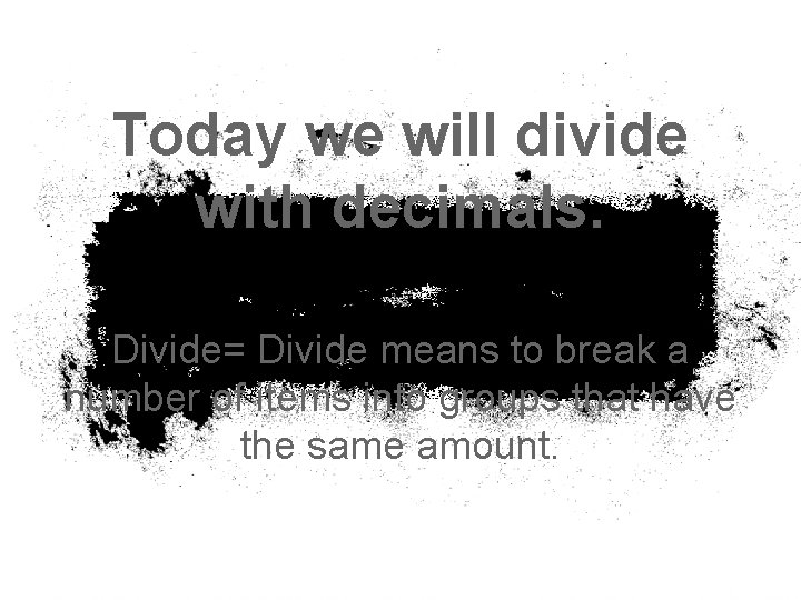 Today we will divide with decimals. Divide= Divide means to break a number of