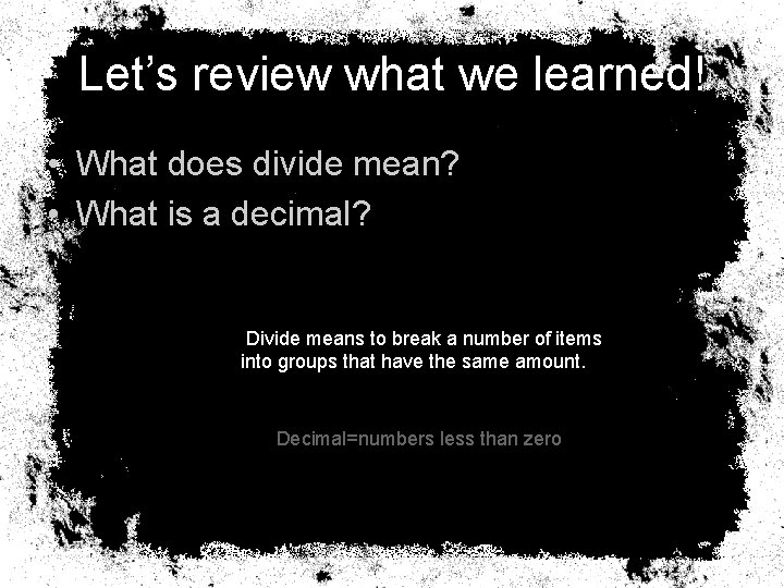Let’s review what we learned! • What does divide mean? • What is a