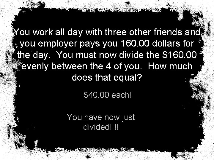 You work all day with three other friends and you employer pays you 160.