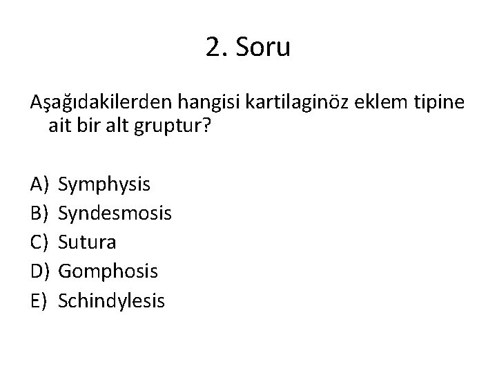 2. Soru Aşağıdakilerden hangisi kartilaginöz eklem tipine ait bir alt gruptur? A) B) C) 2. Soru Aşağıdakilerden hangisi kartilaginöz eklem tipine ait bir alt gruptur? A) B) C)