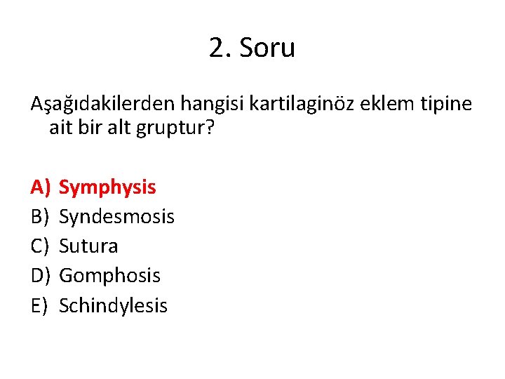 2. Soru Aşağıdakilerden hangisi kartilaginöz eklem tipine ait bir alt gruptur? A) B) C) 2. Soru Aşağıdakilerden hangisi kartilaginöz eklem tipine ait bir alt gruptur? A) B) C)