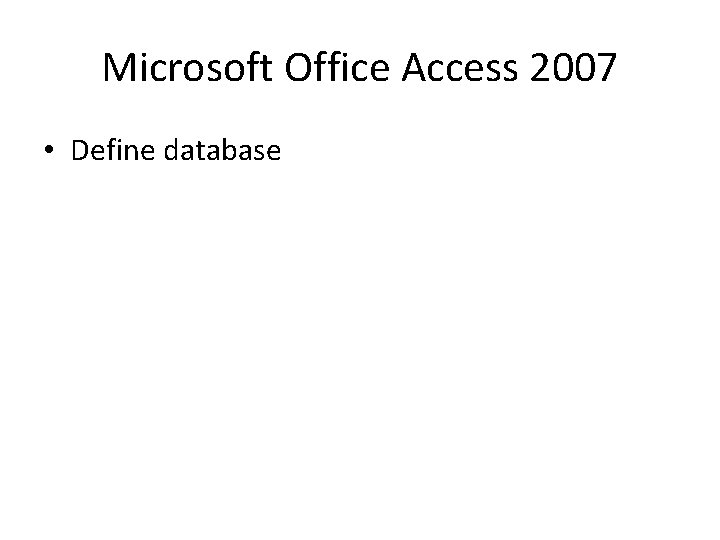 Microsoft Office Access 2007 • Define database 