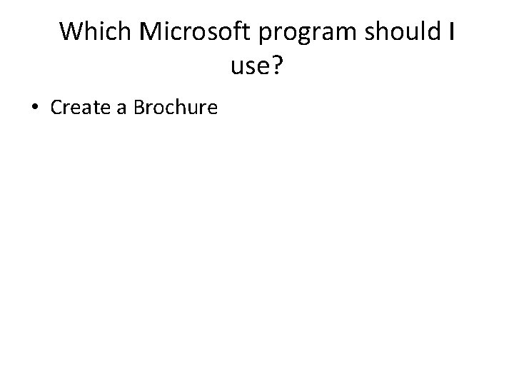 Which Microsoft program should I use? • Create a Brochure 