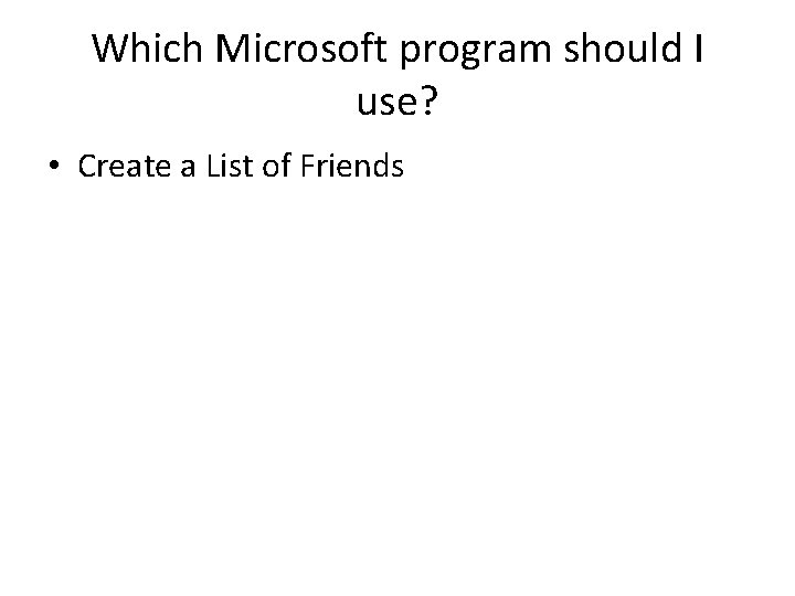 Which Microsoft program should I use? • Create a List of Friends 