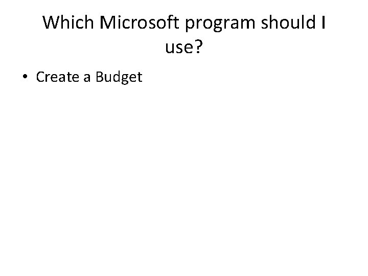 Which Microsoft program should I use? • Create a Budget 