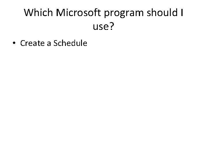 Which Microsoft program should I use? • Create a Schedule 
