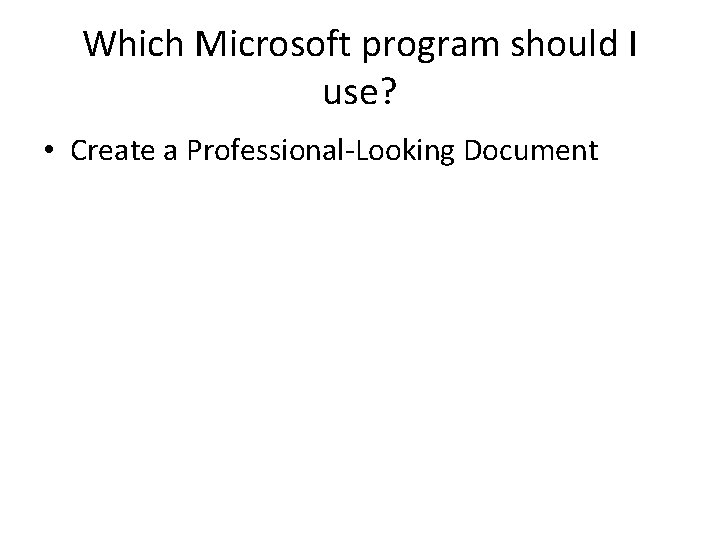 Which Microsoft program should I use? • Create a Professional-Looking Document 
