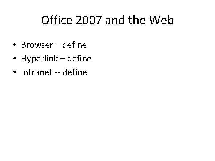 Office 2007 and the Web • Browser – define • Hyperlink – define •