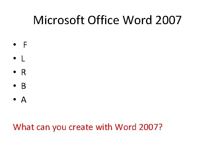 Microsoft Office Word 2007 • • • F L R B A What can