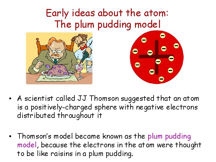 Early ideas about the atom: The plum pudding model • A scientist called JJ