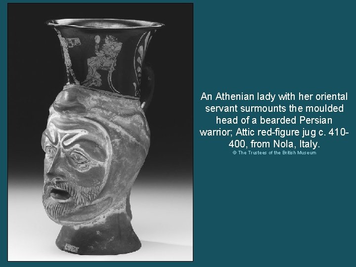 An Athenian lady with her oriental servant surmounts the moulded head of a bearded