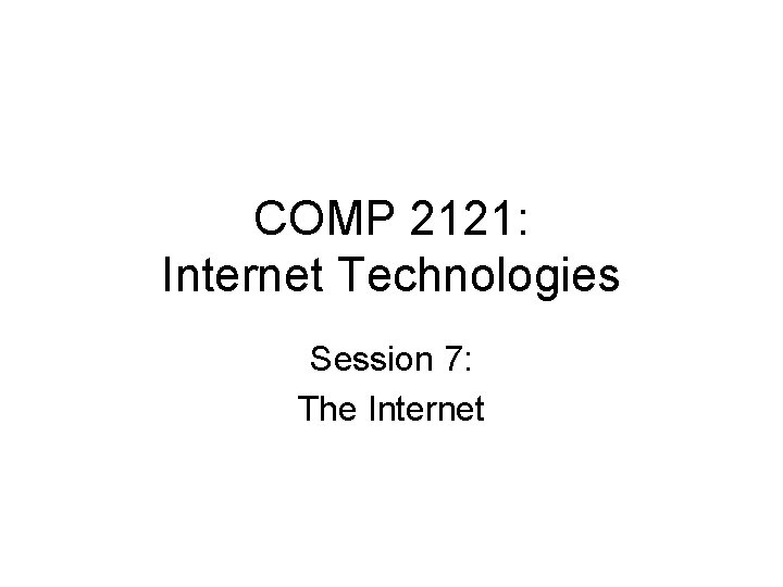 COMP 2121: Internet Technologies Session 7: The Internet 