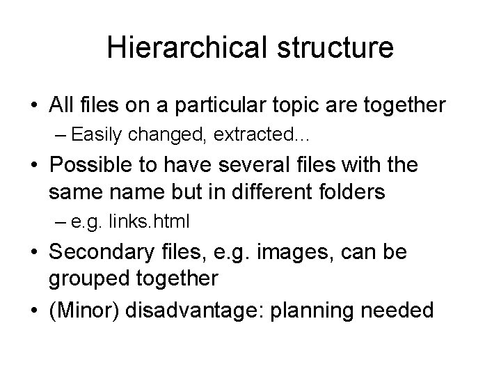 Hierarchical structure • All files on a particular topic are together – Easily changed,