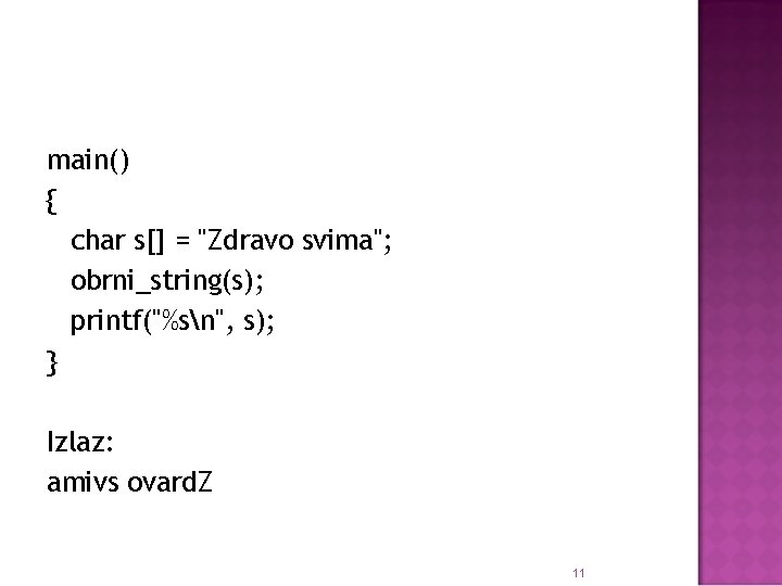 main() { char s[] = "Zdravo svima"; obrni_string(s); printf("%sn", s); } Izlaz: amivs ovard.