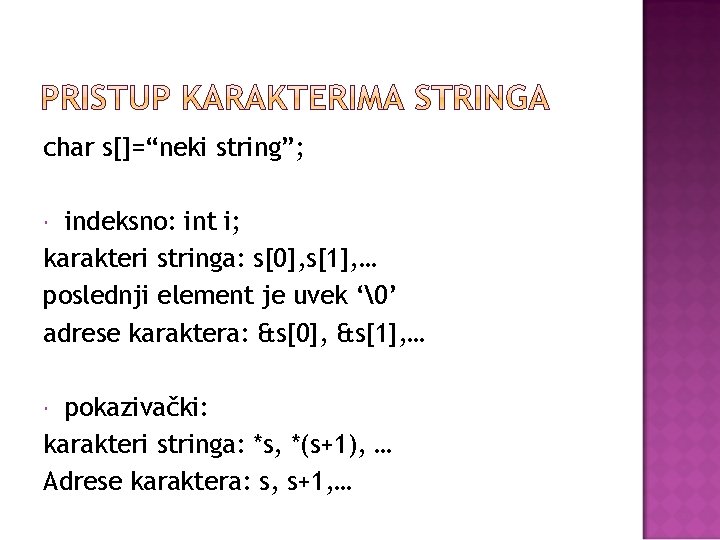 char s[]=“neki string”; indeksno: int i; karakteri stringa: s[0], s[1], … poslednji element je