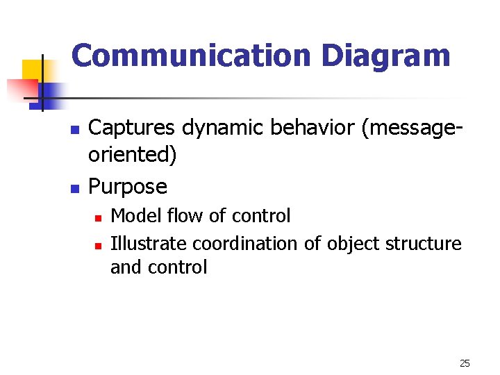 Communication Diagram n n Captures dynamic behavior (messageoriented) Purpose n n Model flow of