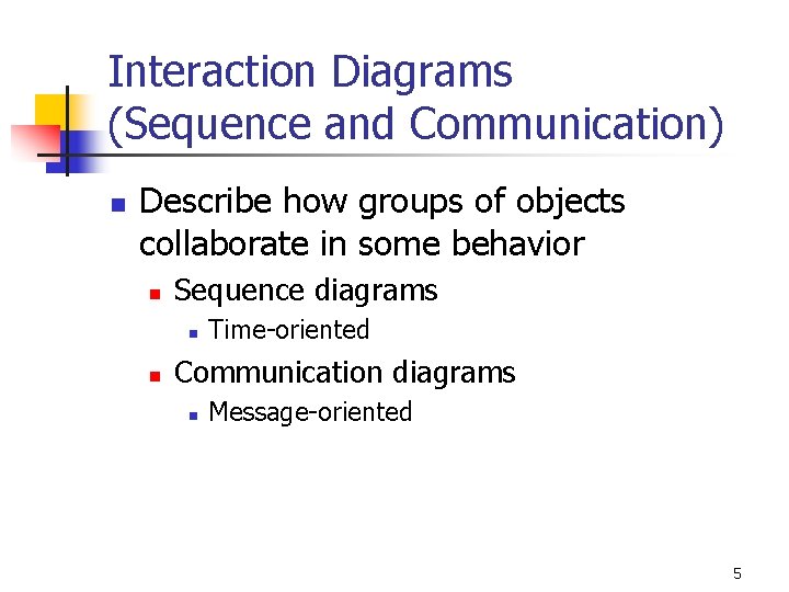 Interaction Diagrams (Sequence and Communication) n Describe how groups of objects collaborate in some