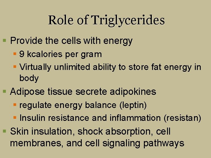 Role of Triglycerides § Provide the cells with energy § 9 kcalories per gram