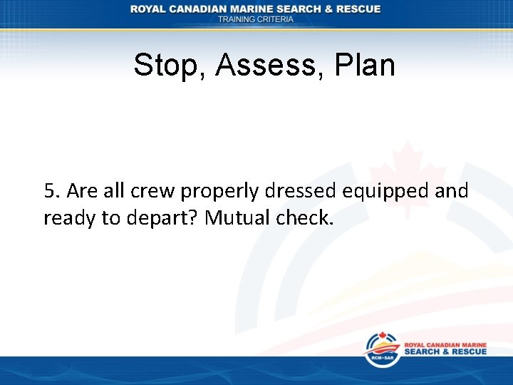 Stop, Assess, Plan 5. Are all crew properly dressed equipped and ready to depart?