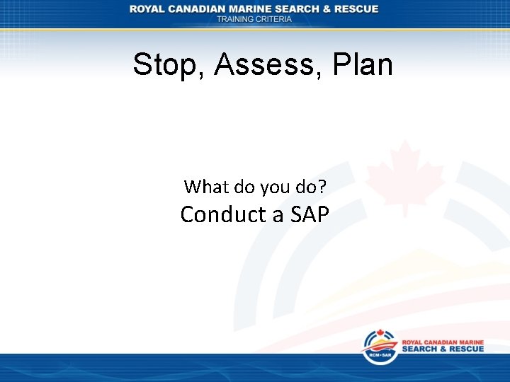 Stop, Assess, Plan What do you do? Conduct a SAP 