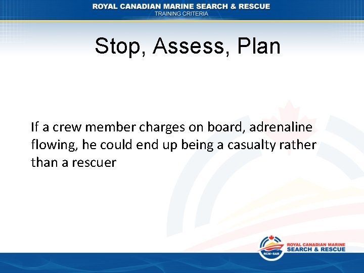 Stop, Assess, Plan If a crew member charges on board, adrenaline flowing, he could
