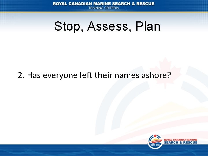 Stop, Assess, Plan 2. Has everyone left their names ashore? 