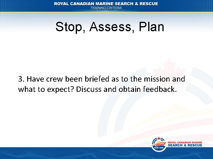 Stop, Assess, Plan 3. Have crew been briefed as to the mission and what