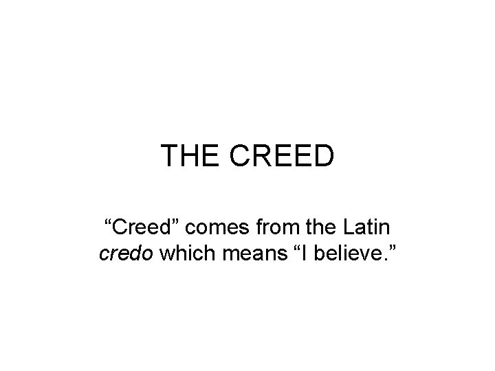 THE CREED “Creed” comes from the Latin credo which means “I believe. ” 