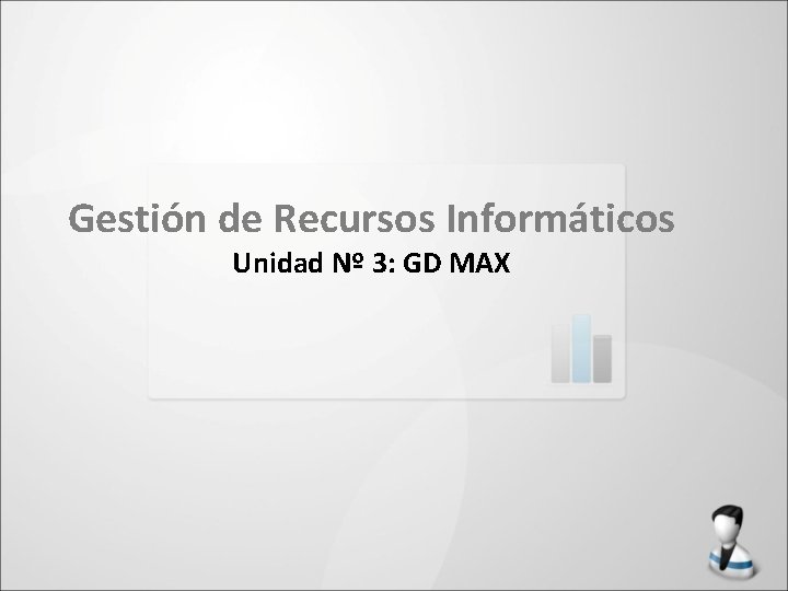 Gestión de Recursos Informáticos Unidad Nº 3: GD MAX 