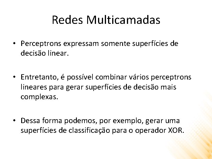 Redes Multicamadas • Perceptrons expressam somente superfícies de decisão linear. • Entretanto, é possível