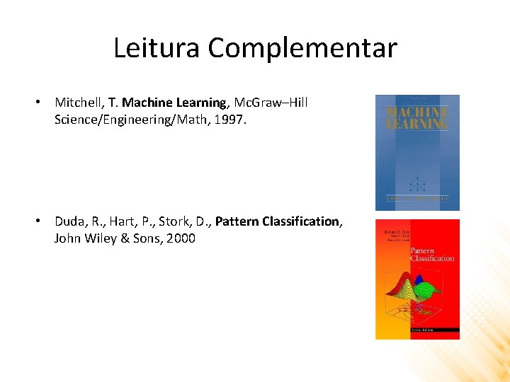 Leitura Complementar • Mitchell, T. Machine Learning, Mc. Graw–Hill Science/Engineering/Math, 1997. • Duda, R.