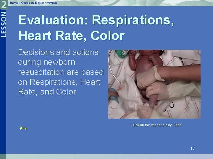 Evaluation: Respirations, Heart Rate, Color Decisions and actions during newborn resuscitation are based on