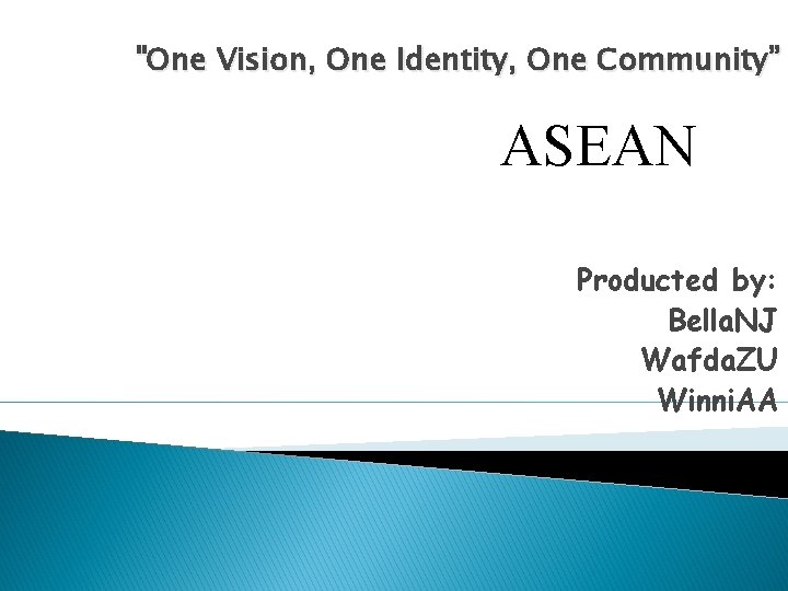 "One Vision, One Identity, One Community” ASEAN Producted by: Bella. NJ Wafda. ZU Winni.