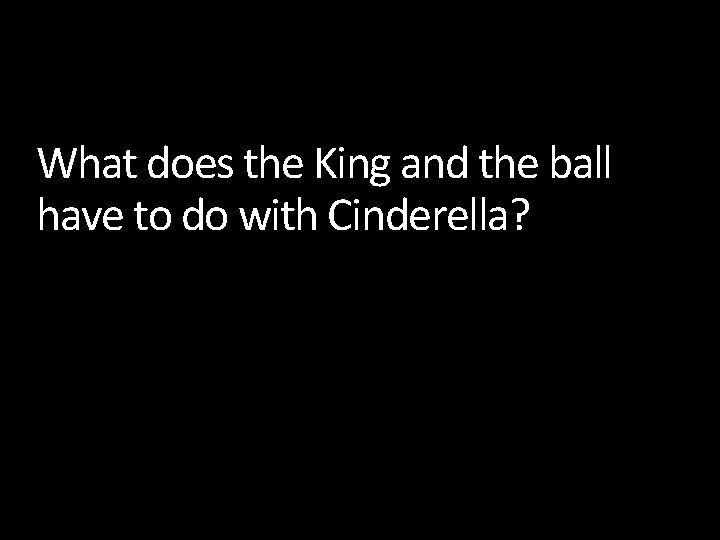 What does the King and the ball have to do with Cinderella? 