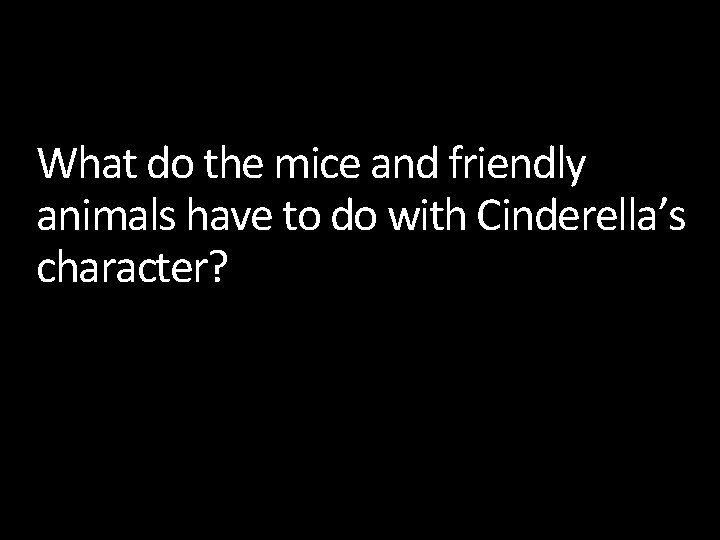 What do the mice and friendly animals have to do with Cinderella’s character? 