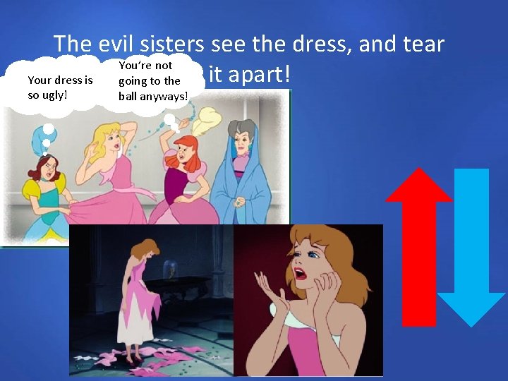 The evil sisters see the dress, and tear You’re not it apart! Your dress