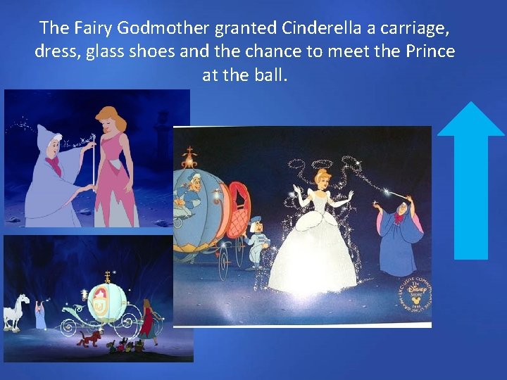 The Fairy Godmother granted Cinderella a carriage, dress, glass shoes and the chance to