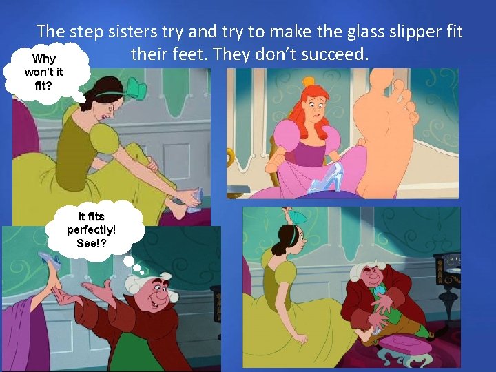 The step sisters try and try to make the glass slipper fit their feet.