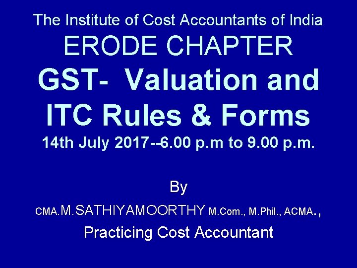 The Institute of Cost Accountants of India ERODE CHAPTER GST- Valuation and ITC Rules