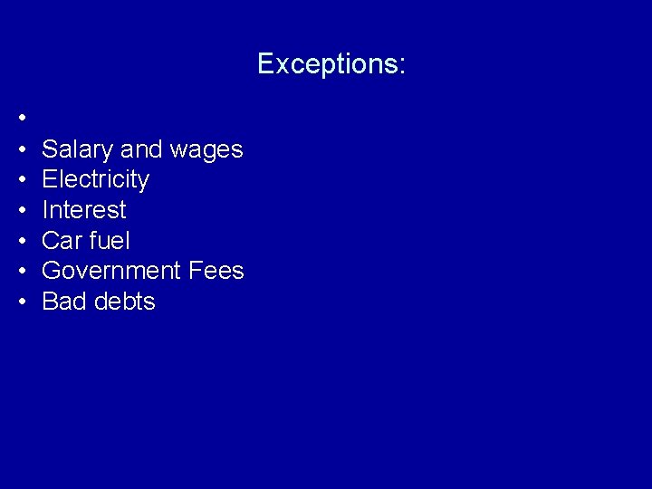 Exceptions: • • Salary and wages Electricity Interest Car fuel Government Fees Bad debts