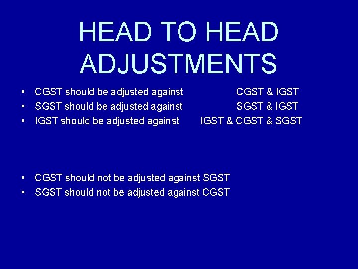 HEAD TO HEAD ADJUSTMENTS • CGST should be adjusted against • SGST should be