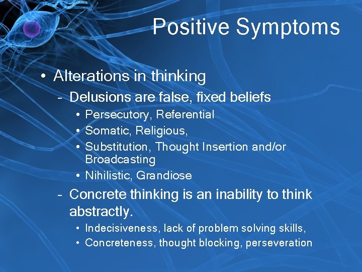 Positive Symptoms • Alterations in thinking – Delusions are false, fixed beliefs • Persecutory,