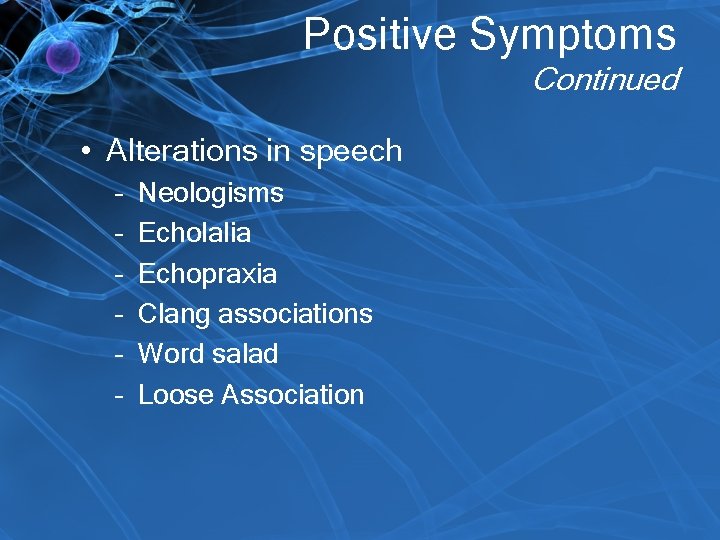 Positive Symptoms Continued • Alterations in speech – – – Neologisms Echolalia Echopraxia Clang