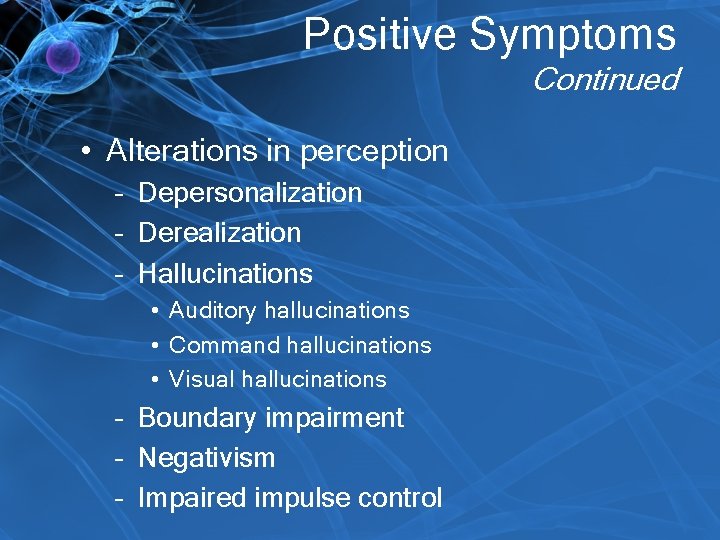 Positive Symptoms Continued • Alterations in perception – Depersonalization – Derealization – Hallucinations •